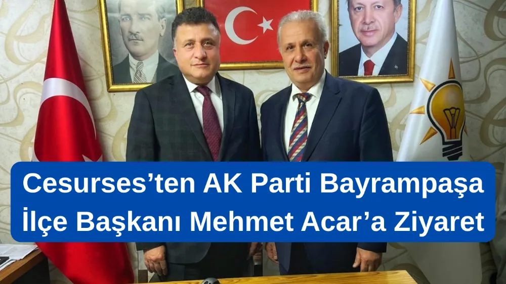 Cesurses, AK Parti Bayrampaşa İlçe Başkanı Mehmet Acar’ı Ziyaret Etti