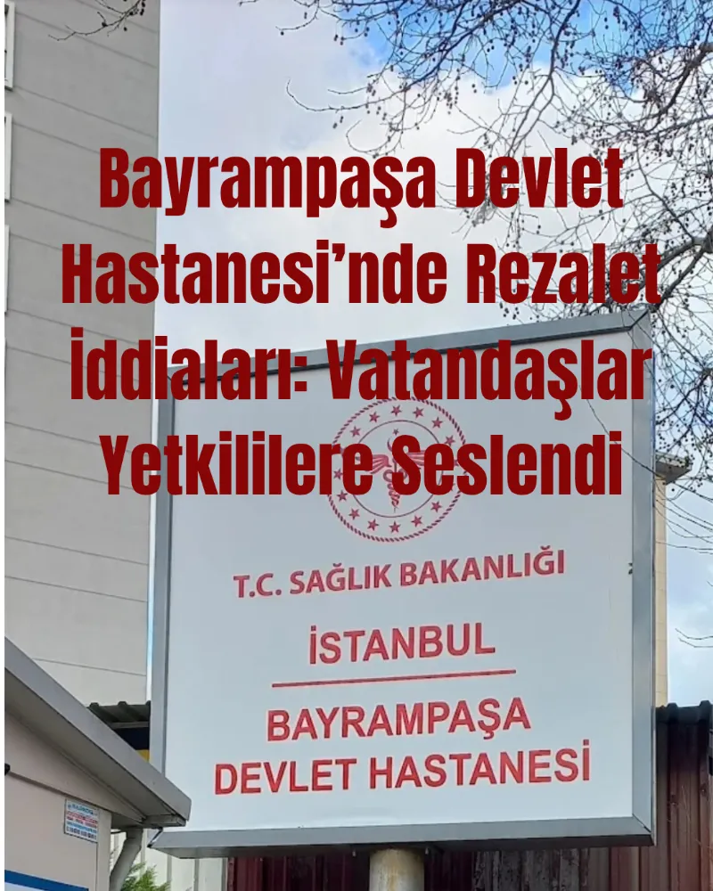 Bayrampaşa Devlet Hastanesi’nde Rezalet İddiaları: Vatandaşlar Yetkililere Seslendi