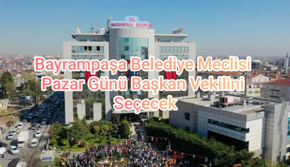 Bayrampaşa Belediye Meclisi Pazar Günü Başkan Vekilini Seçecek