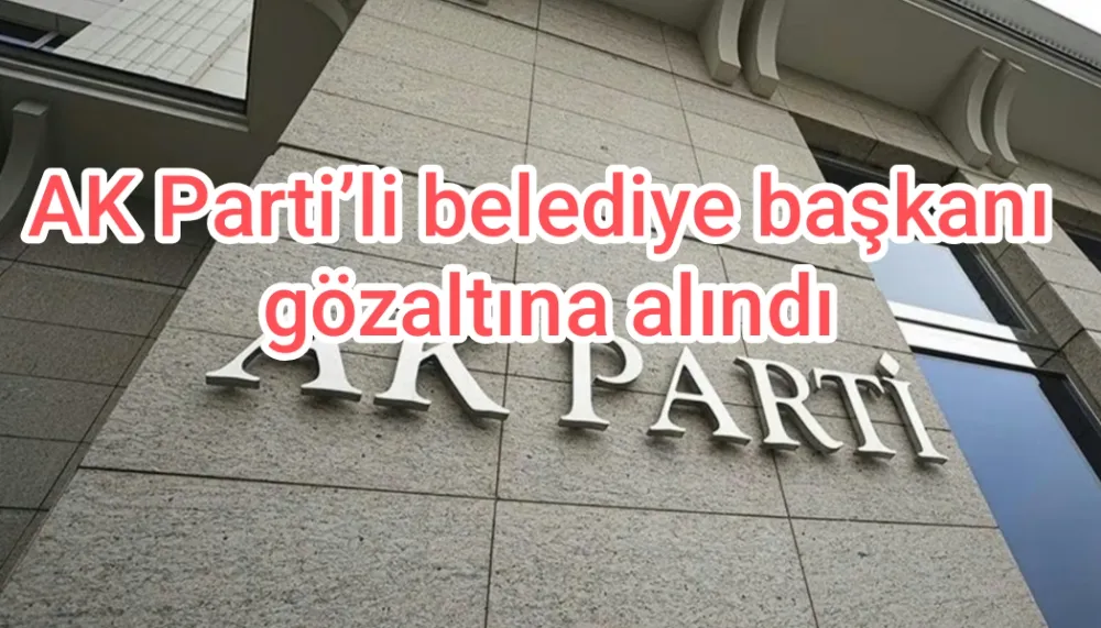 AK Parti’li belediye başkanı gözaltına alındı